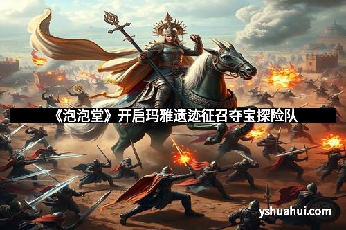 《泡泡堂》开启玛雅遗迹征召夺宝探险队